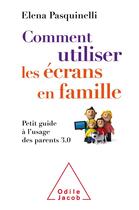 Couverture du livre « Comment utiliser les écrans en famille ; petit guide à l'usage des parents 3.0 » de Elena Pasquinelli aux éditions Odile Jacob