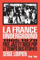 Couverture du livre « La France underground ; free jazz et pop rock, 1965-1979, le temps des utopies » de Serge Loupien aux éditions Rivages
