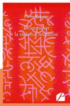 Couverture du livre « Desacraliser la violence religieuse - suivi de la decennie au profit des enfants du monde va finir e » de Regnier Pierre aux éditions Editions Du Panthéon