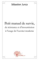 Couverture du livre « Petit manuel de survie, de resistance et d'insoumission a l'usage de l'ouvrier moderne » de Sebastien Junca aux éditions Edilivre