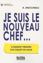 Couverture du livre « Je suis le nouveau chef... comment prendre son équipe en main » de Alex Mucchielli aux éditions Editions Maxima