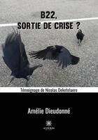 Couverture du livre « B22, sortie de crise ? témoignage de Nicolas Deketelaere » de Amelie Dieudonne aux éditions Le Lys Bleu