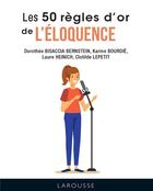 Couverture du livre « Les 50 règles d'or de l'éloquence » de Laure Heinich et Dorothee Bisaccia Bernstein et Karine Bourdie et Clotilde Lepetit aux éditions Larousse