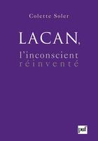 Couverture du livre « Lacan ; l'inconscient réinventé » de Colette Soler aux éditions Puf