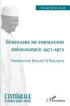 Couverture du livre « Séminaire de formation idéologique 1971-1972 : promotion Kwamé N'Krumah » de Ahmed Sekou Toure aux éditions L'harmattan