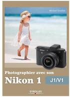 Couverture du livre « Photographier avec son Nikon 1 ; J1/V1 » de Michael Gradias aux éditions Eyrolles