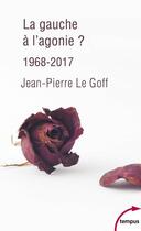 Couverture du livre « La gauche à l'agonie, 1968-2017 » de Jean-Pierre Le Goff aux éditions Tempus/perrin