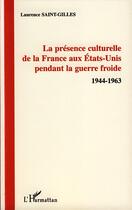 Couverture du livre « La présence culturelle de la France aux Etats-Unis pendant la guerre froide, 1944-1963 » de Laurence Saint-Gilles aux éditions Editions L'harmattan