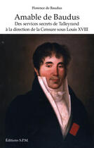 Couverture du livre « Amable de Baudus ; des services secrets de Talleyrand à la direction de la censure sous Louis XVIII » de Florence De Baudus aux éditions Spm