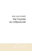 Couverture du livre « De l'aurore au crépuscule » de Anselot-J-L aux éditions Le Manuscrit