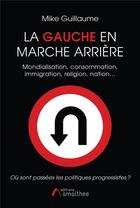 Couverture du livre « La Gauche en marche arrière ; mondialisation, consommation, immigration, religion, nation... » de Mike Guillaume aux éditions Amalthee