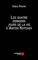 Couverture du livre « Les quatre derniers jours de la vie d'Anton Kotchev » de Isabelle Pheulpin aux éditions Editions Du Net