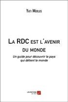 Couverture du livre « La RDC est l'avenir du monde ; un guide pour découvrir le pays qui détient le monde » de Yati Merlus aux éditions Editions Du Net