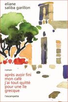 Couverture du livre « Après avoir fini mon café j'ai tout quitté pour une île grecque » de Eliane Saliba Garillon aux éditions Escampette