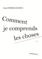 Couverture du livre « Comment je comprends les choses » de Jean Durier-Le Roux aux éditions Melibee