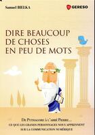 Couverture du livre « Dire beaucoup de choses en peu de mots ; de Pythagore à l'abbé Pierre... ce que les grands personnages nous apprennent sur la communication numérique » de Samuel Bielka aux éditions Gereso