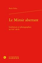 Couverture du livre « Le miroir aberrant : littérature et photographies au XIXe siècle » de Basile Pallas aux éditions Classiques Garnier