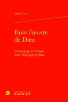 Couverture du livre « Faire l'oeuvre de Dieu : Christologie et éthique dans l'Évangile de Jean » de Francis Grob aux éditions Classiques Garnier