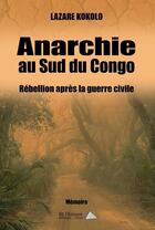 Couverture du livre « Anarchie au sud du Congo ; rébellion après la guerre civile » de Lazare Kokolo aux éditions Saint Honore Editions