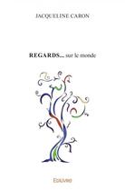 Couverture du livre « Regards... sur le monde » de Jacqueline Caron aux éditions Edilivre
