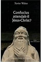 Couverture du livre « Confucius attendait-il Jésus-Christ » de Xavier Walter aux éditions Francois-xavier De Guibert