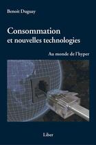 Couverture du livre « Consommation et nouvelles technologies ; au monde de l'hyper » de Benoit Duguay et Urbe Condita aux éditions Editions Liber