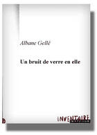 Couverture du livre « Un Bruit De Verre En Elle » de Albane Gelle aux éditions Inventaire Invention
