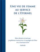 Couverture du livre « Une vie de femme au service de l'éternel ; mon chemin en tant que prophétesse-instructrice et messagère de Dieu en ce tournant d'ère » de Gabriele aux éditions Editions Gabriele - La Parole