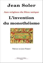 Couverture du livre « L'invention du monothéisme ; aux origines du dieu unique » de Jean Soler aux éditions Editions De Fallois