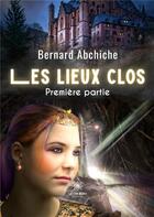 Couverture du livre « Les lieux clos Tome 1 » de Bernard Abchiche aux éditions Le Lys Bleu