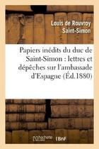 Couverture du livre « Papiers inédits du duc de Saint-Simon : lettres et dépêches sur l'ambassade d'Espagne : , tableau de la cour d'Espagne en 1721 » de Rouvroy De Saint-Sim aux éditions Hachette Bnf