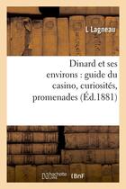 Couverture du livre « Dinard et ses environs : guide du casino, curiosités, promenades, (Éd.1881) » de Lagneau L aux éditions Hachette Bnf