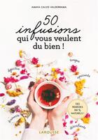 Couverture du livre « 50 infusions qui vous veulent du bien ! » de Amaya Calvo Valderrama aux éditions Larousse