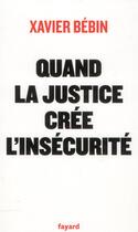 Couverture du livre « Quand la justice crée l'insécurité » de Xavier Bebin aux éditions Fayard