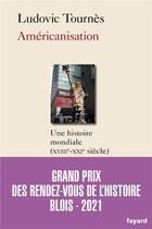 Couverture du livre « Américanisation ; une histoire mondiale (XVIIIe-XXIe siècle) » de Ludovic Tournès aux éditions Fayard