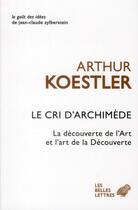 Couverture du livre « Le cri d'Archimède ; la découverte de l'Art et l'art de la Découverte » de Arthur Koestler aux éditions Belles Lettres