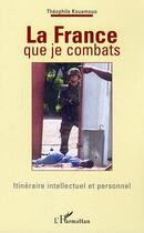 Couverture du livre « La france que je combats - itineraire intellectuel et personnel » de Theophile Kouamouo aux éditions Editions L'harmattan