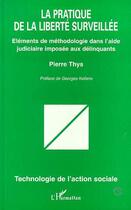 Couverture du livre « La pratique de la liberté surveillée ; éléments de méthodologie dans l'aide judiciaire imposée aux délinquants » de Pierre Thys aux éditions Editions L'harmattan