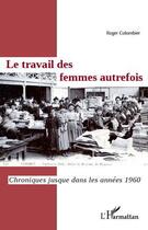 Couverture du livre « Le travail des femmes autrefois ; chroniques jusque dans les années 1960 » de Roger Colombier aux éditions L'harmattan