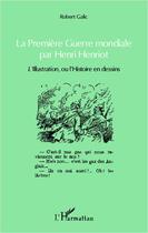 Couverture du livre « La Première Guerre mondiale par Henri Henriot ; l'illustration, ou l'histoire en dessins » de Robert Galic aux éditions L'harmattan