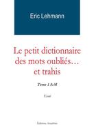 Couverture du livre « Le Petit Dictionnaire Des Mots Oublies Et Trahis Tome 1 A-M » de Lehmann-E aux éditions Amalthee