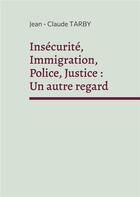 Couverture du livre « Insécurité, immigration, police, justice : un autre regard : sortir de la spirale de l'horreur » de Jean-Claude Tarby aux éditions Books On Demand