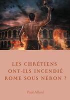 Couverture du livre « Les chrétiens ont ils incendié Rome sous Néron ? enquête sur les dessous d'une croyance » de Paul Allard aux éditions Books On Demand