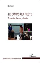 Couverture du livre « Le corps qui reste ; travestir, danser, résister ! » de Cyril Lasci aux éditions L'harmattan