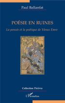 Couverture du livre « Poésie en ruines ; la pensée et la poétique de Yunus Emre » de Paul Ballanfat aux éditions L'harmattan