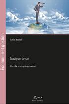 Couverture du livre « Naviguer à vue ; vers la startup improvisée » de Amiel Kornel aux éditions Presses De L'ecole Des Mines