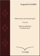 Couverture du livre « Théologie systématique t.3 ; prolégomènes et cosmologie » de Augustin Gretillat aux éditions Theotex