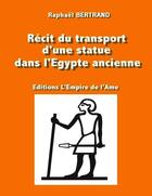 Couverture du livre « Récit du transport d'une statue dans l'Egypte ancienne » de Raphaël Bertrand aux éditions L'empire De L'ame