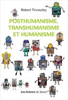 Couverture du livre « Posthumanisme, transhumanisme et humanisme » de Robert Tirvaudey aux éditions Les Acteurs Du Savoir