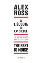 Couverture du livre « The rest is noise ; à l'écoute du XX siècle, la modernité en musique » de Alex Ross aux éditions Actes Sud